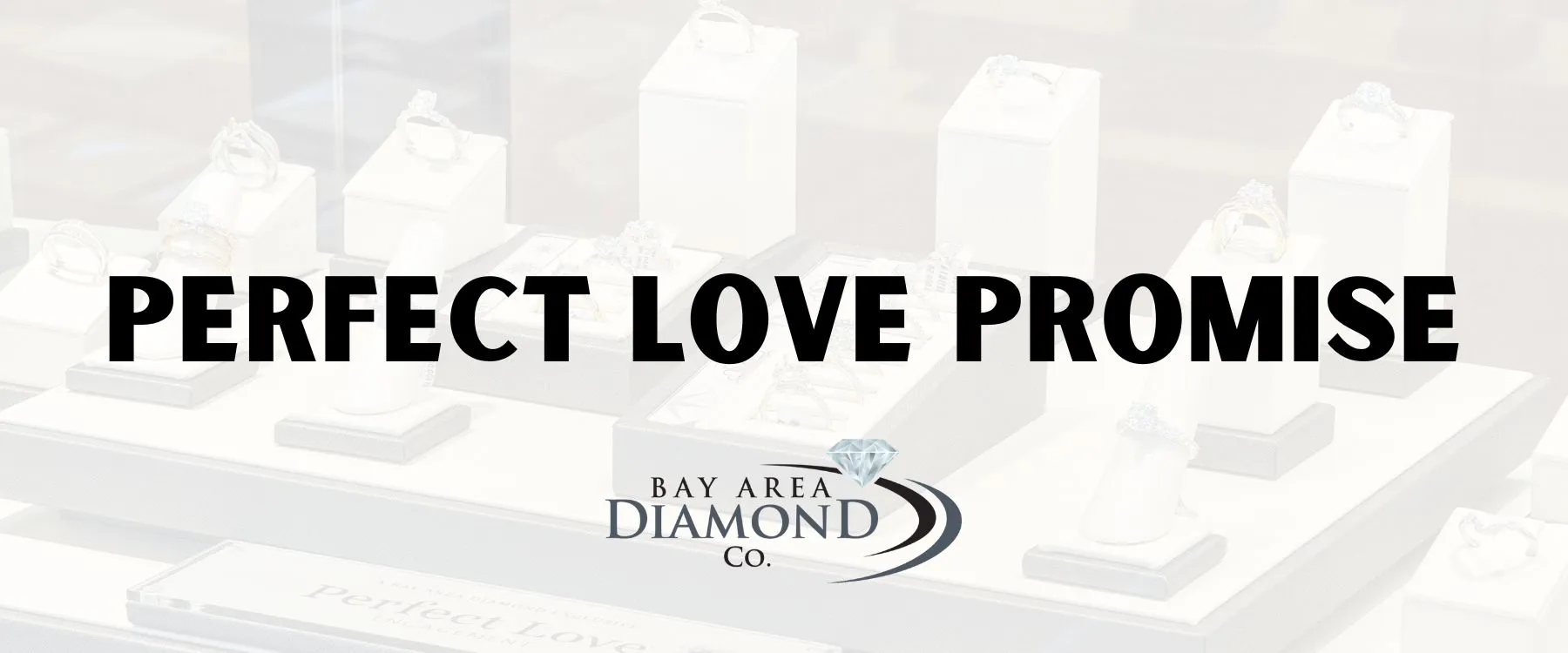 The Perfect Love Promise Each Perfect Love engagement ring set with a Perfect Love diamond will include a promise of the following: • One free ring sizing per ring, per year • Free prong and tip replacements  • One free rhodium dip per year • Free soldering to Perfect Love wedding bands • Free one-time center stone replacement     (Up to 2 carats, and subject to no visible signs of tampering or intentional stone removal)  • Free replacement of damaged, or missing melee diamonds on Perfect Love wedding rings or bands • Free tightening of any loose stone  • Priority repair service (meaning you get to jump to the front of the queue)(contingent on an annual inspection) Bay Area Diamond Company Green Bay, WI