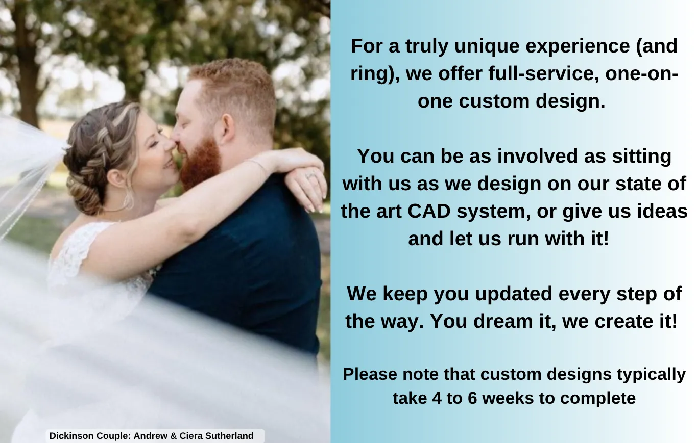For a truly unique experience (and ring), we offer full-service, one-on-one custom design here at dickinson jewelers
