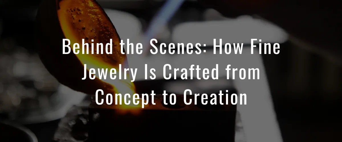 Behind the Scenes: How Fine Jewelry Is Crafted from Concept to Creation
