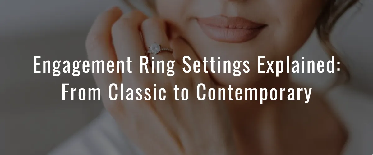 Engagement Ring Settings Explained: From Classic to Contemporary