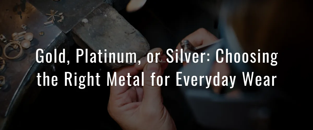 Read article: Gold, Platinum, or Silver: Choosing the Right Metal for Everyday Wear