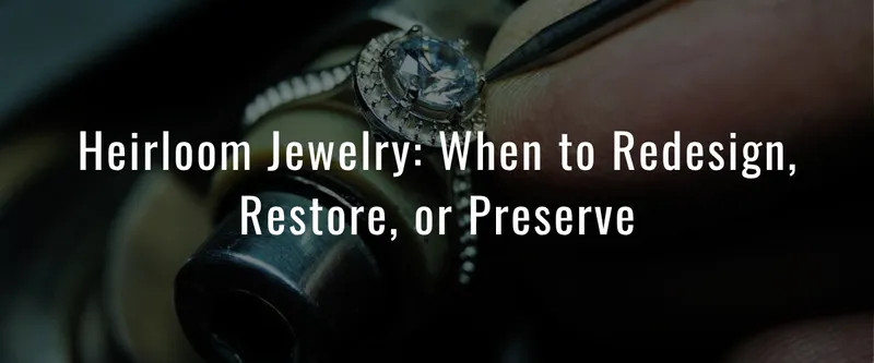 Read article: Heirloom Jewelry: When to Redesign, Restore, or Preserve