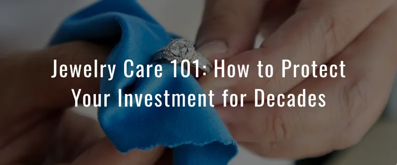 Read article: Jewelry Care 101: How to Protect Your Investment for Decades