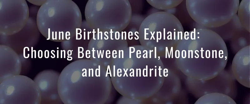 Read article: June Birthstones Explained: Choosing Between Pearl, Moonstone, and Alexandrite