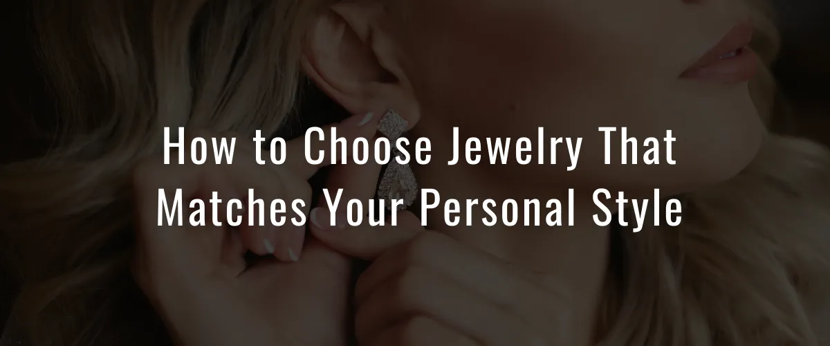 How to Choose Jewelry That Matches Your Personal Style