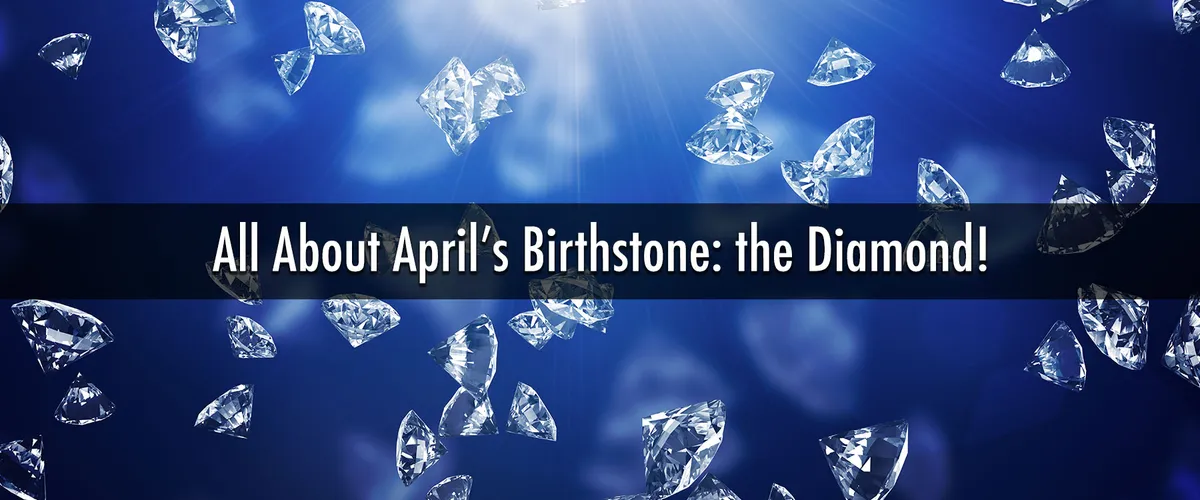 The Diamond is April’s Birthstone: Learn About Spectacular Diamond Jewelry