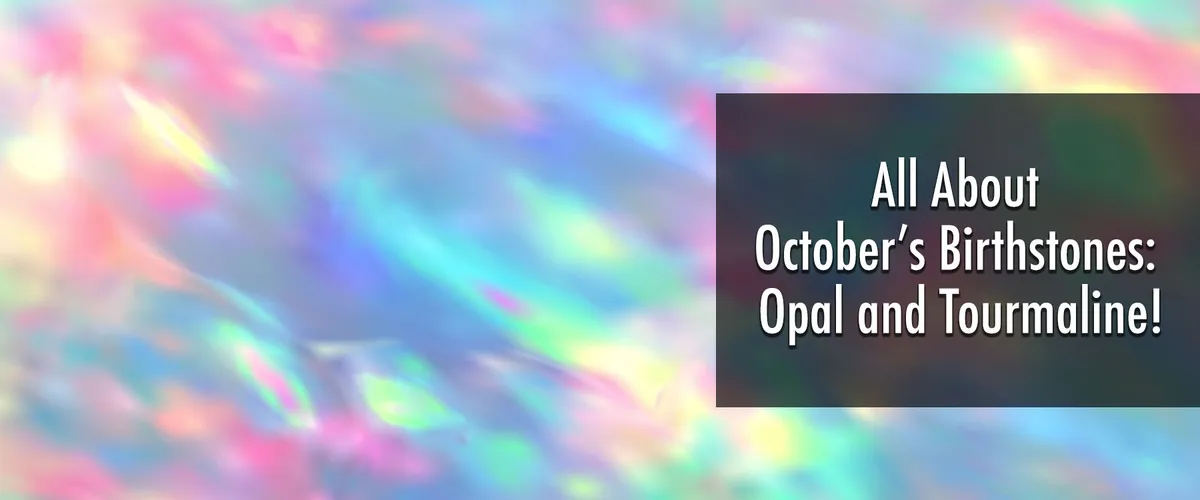 October's Birthstones: Opal and Tourmaline