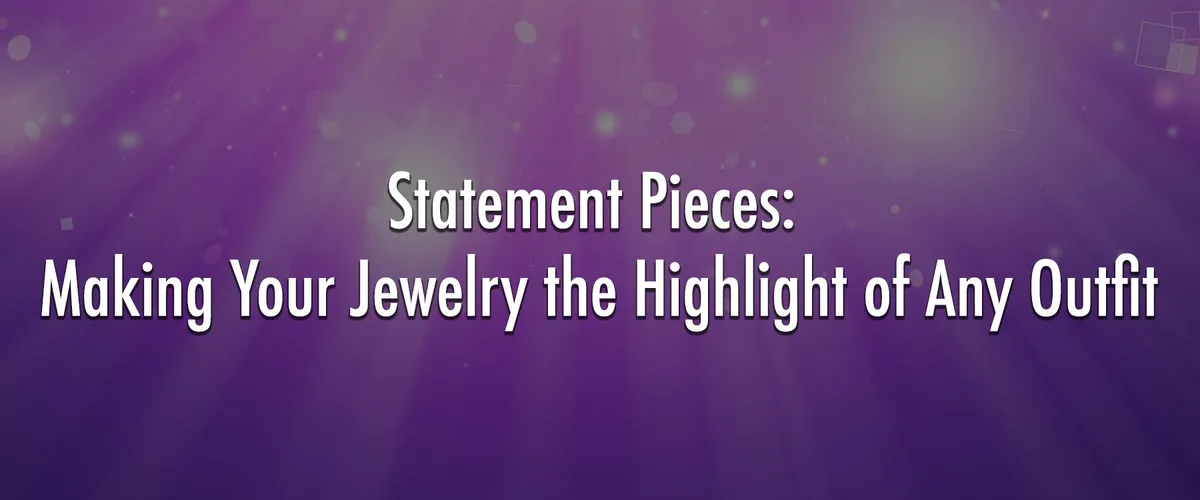 Statement Pieces: Making Your Jewelry the Highlight of Any Outfit