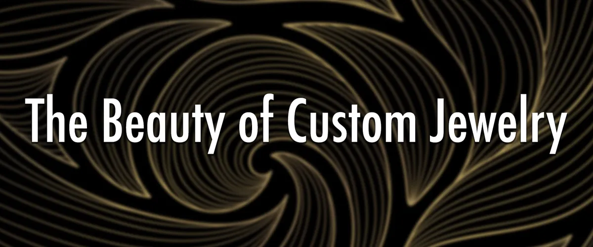 The Beauty of Custom Jewelry: Why It’s Worth Your Investment