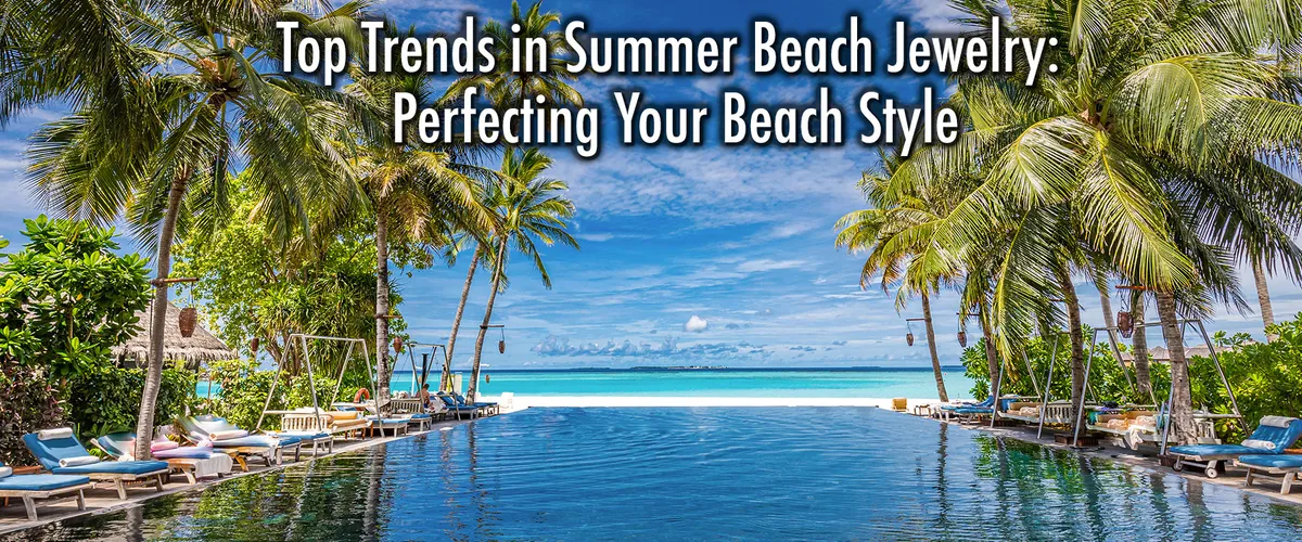 Top Trends in Summer Beach Jewelry: Perfecting Your Beach Style