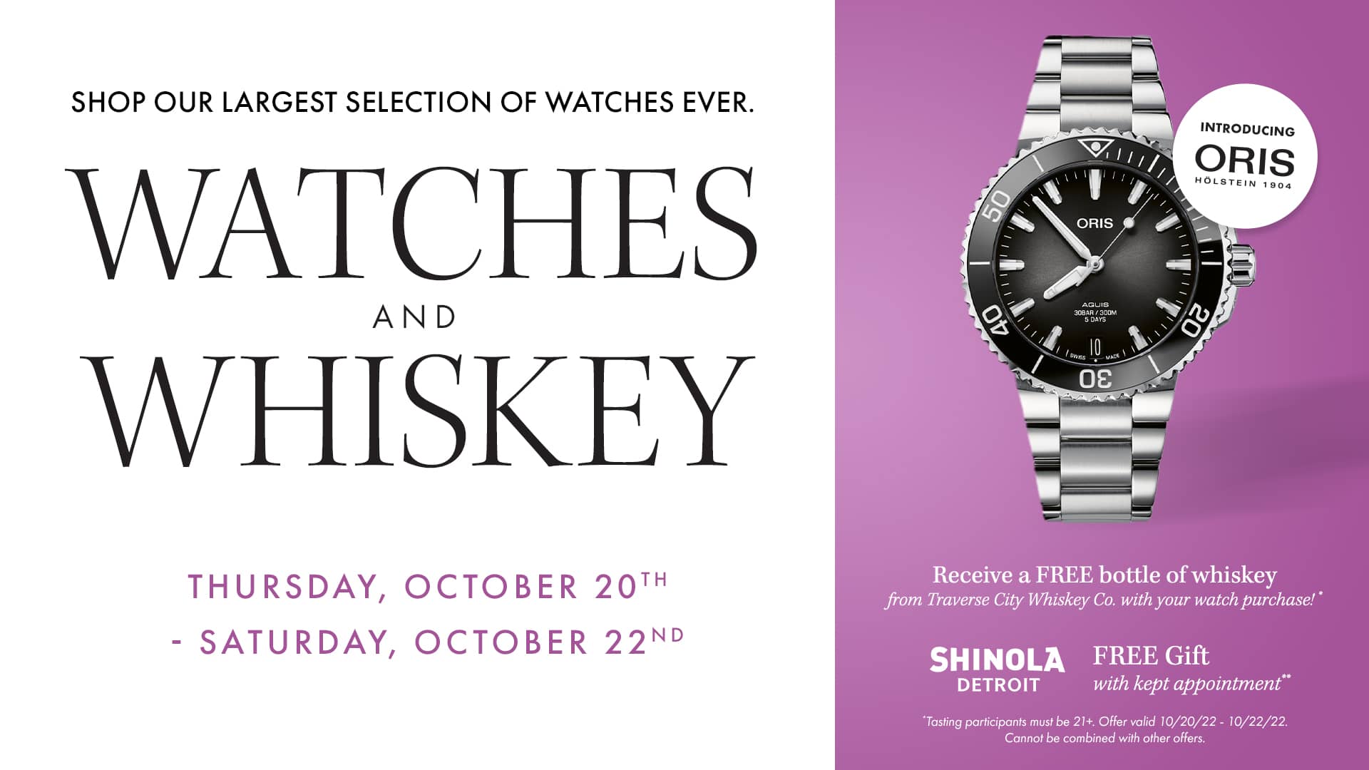 Shop our largest selection of watches ever. Watches and Whiskey event. October 20th-22nd.