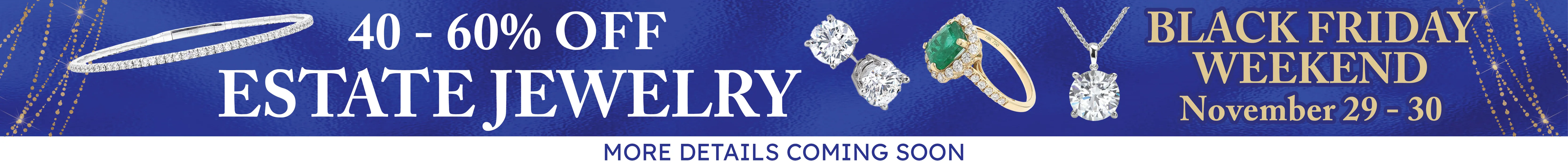 BLACK FRIDAY WEEKEND SALE!
40-60% OFF ESTATE JEWELRY
NOV. 29-30