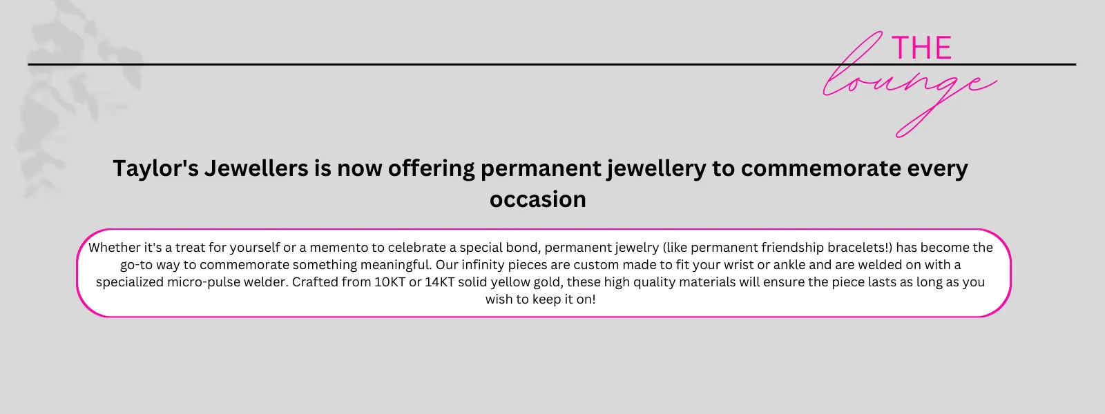 Discover Taylor's Jewellers: Your home for durable and meaningful permanent jewelry. Our custom-made infinity pieces, crafted fr