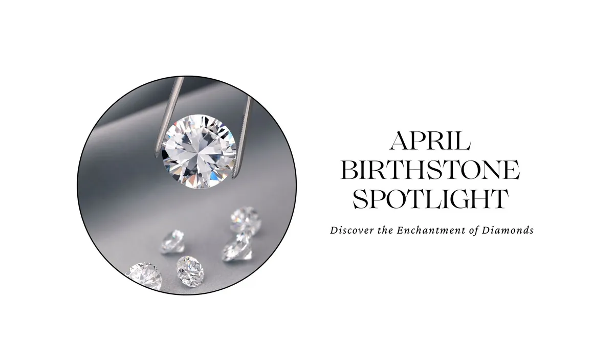 APRIL BIRTHSTONE SPOTLIGHT: DISCOVER THE ENCHANTMENT OF DIAMONDS