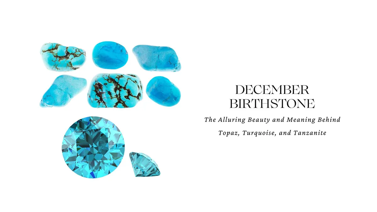 DECEMBER BIRTHSTONE: THE ALLURING BEAUTY AND MEANING BEHIND BLUE TOPAZ, TURQUOIS