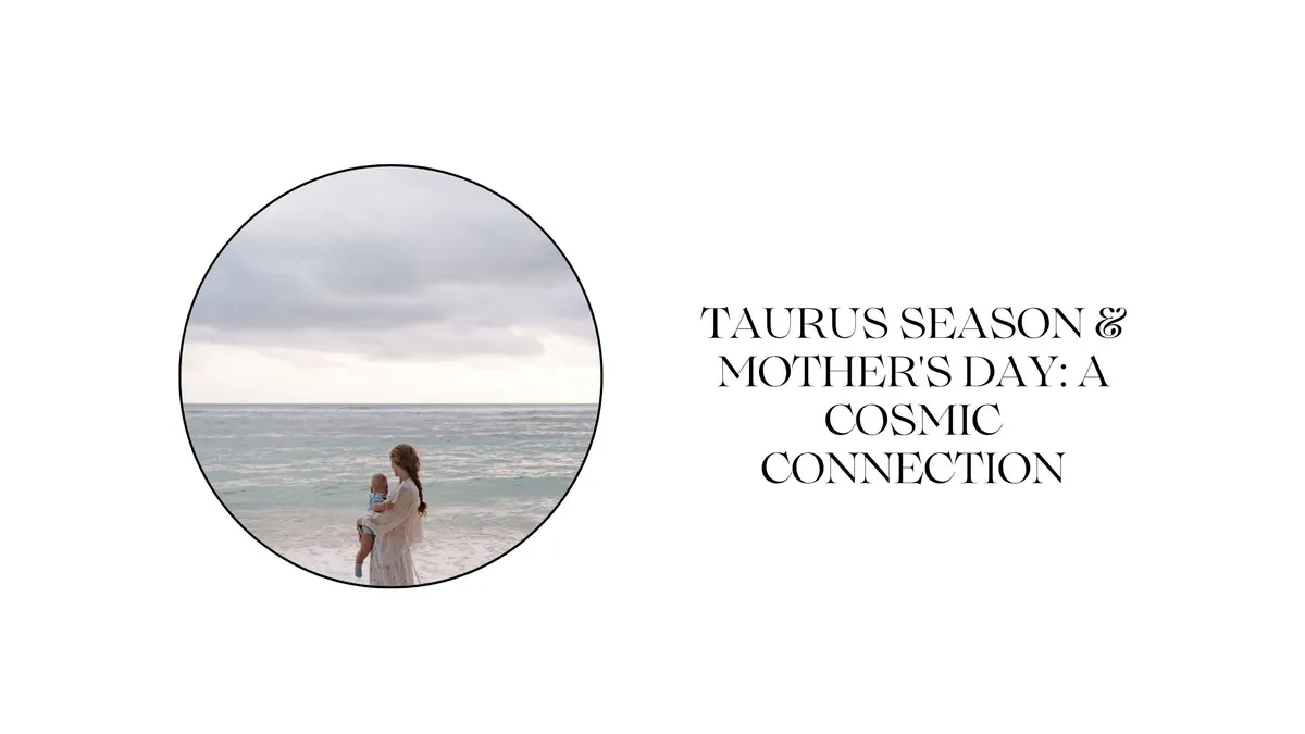 TAURUS SEASON & MOTHER'S DAY: A COSMIC CONNECTION