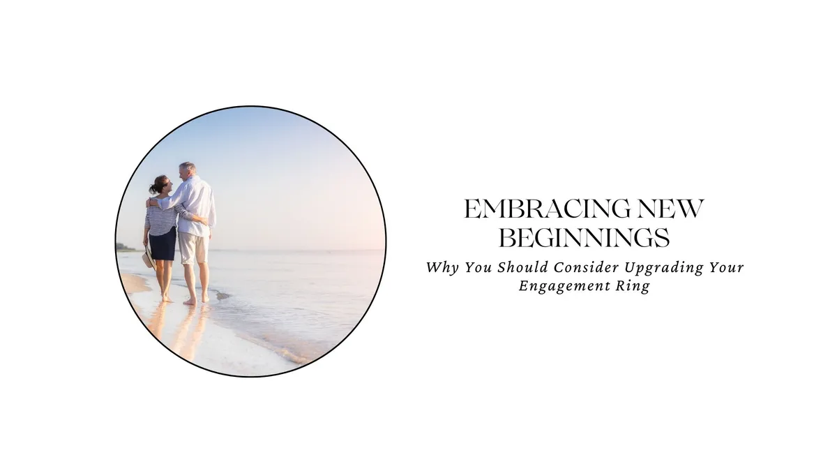 EMBRACING NEW BEGINNING: WHY YOU SHOULD CONSIDER UPGRADING YOUR ENGAGEMENT RING